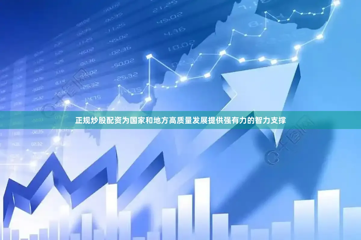 正规炒股配资为国家和地方高质量发展提供强有力的智力支撑