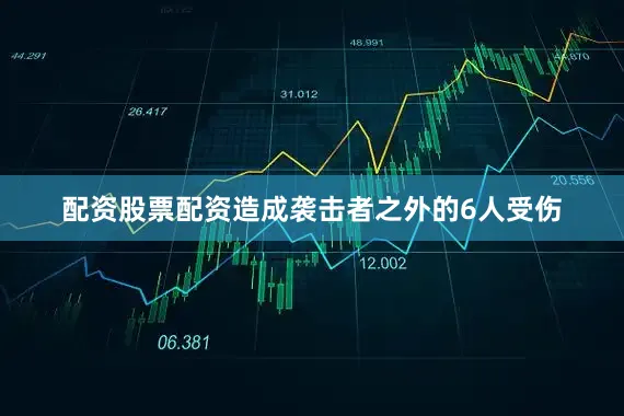 配资股票配资造成袭击者之外的6人受伤