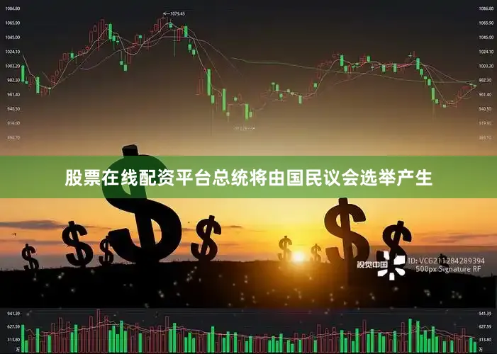 股票在线配资平台总统将由国民议会选举产生