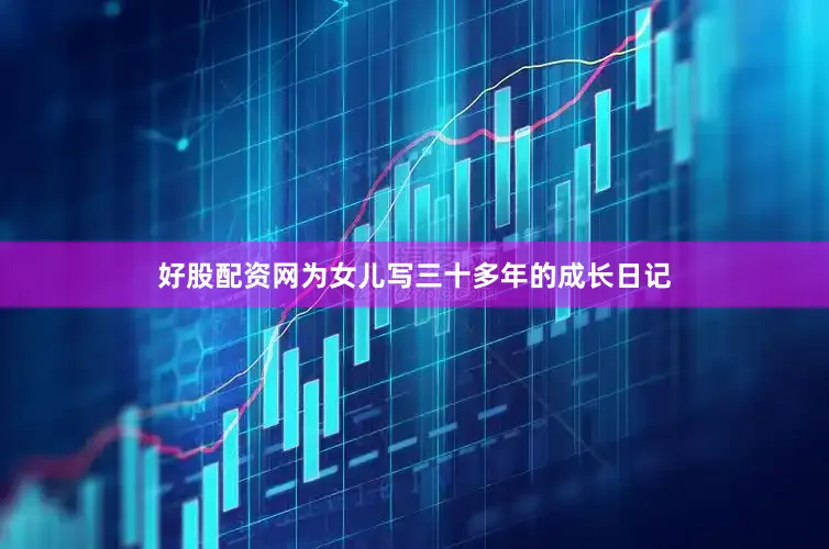 好股配资网为女儿写三十多年的成长日记
