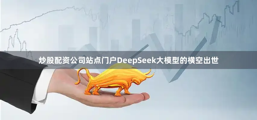 炒股配资公司站点门户DeepSeek大模型的横空出世