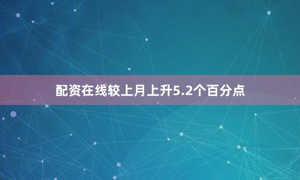 配资在线较上月上升5.2个百分点
