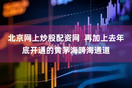 北京网上炒股配资网  再加上去年底开通的黄茅海跨海通道