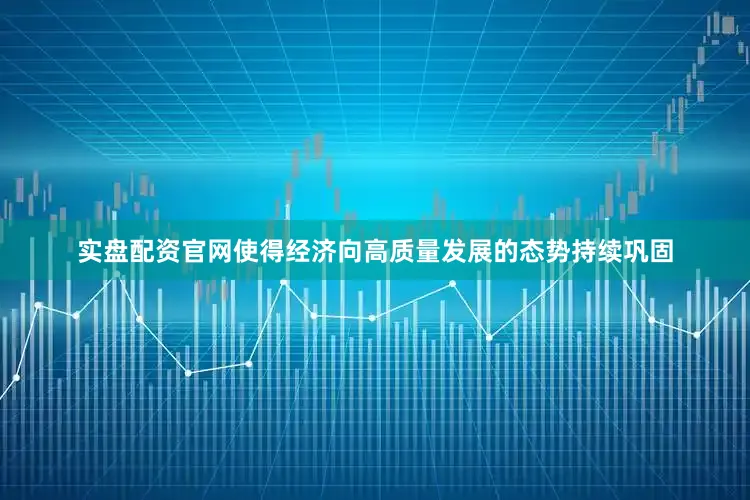 实盘配资官网使得经济向高质量发展的态势持续巩固