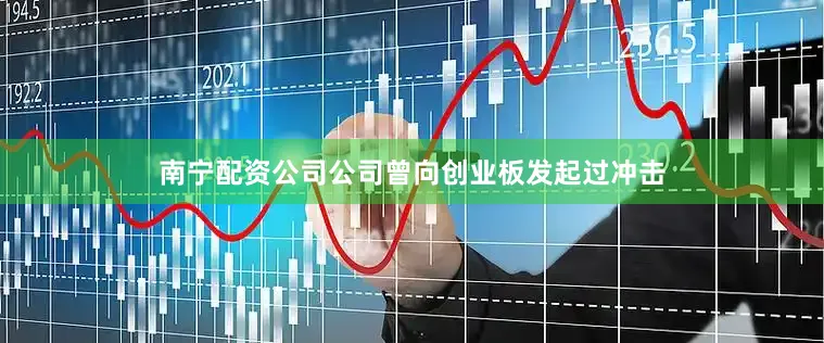 南宁配资公司公司曾向创业板发起过冲击