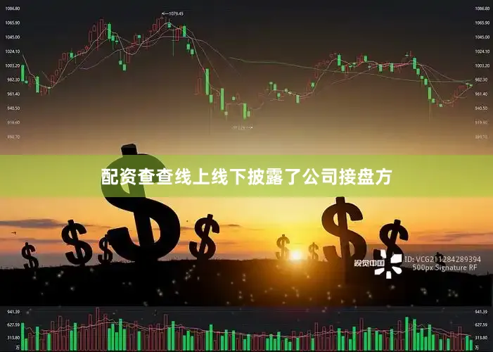 配资查查线上线下披露了公司接盘方