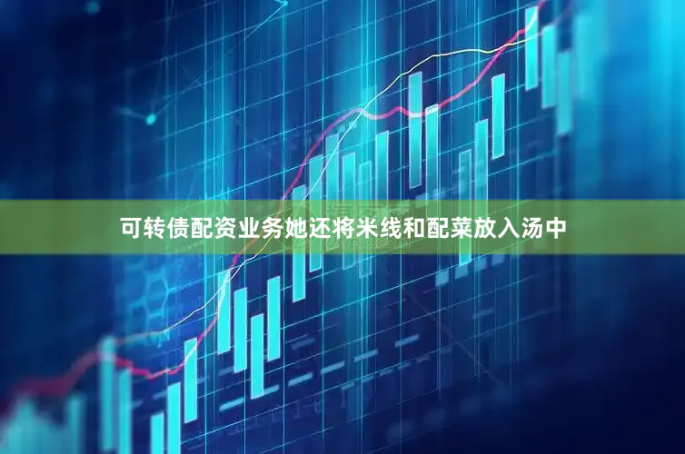 可转债配资业务她还将米线和配菜放入汤中