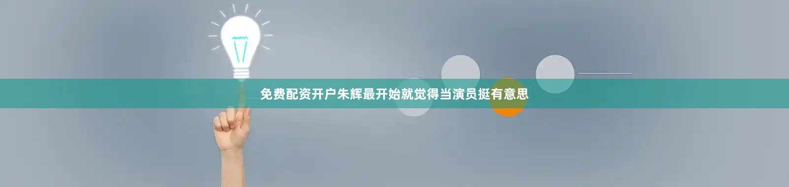 免费配资开户朱辉最开始就觉得当演员挺有意思