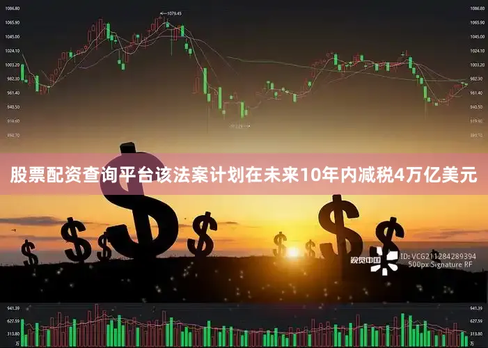 股票配资查询平台该法案计划在未来10年内减税4万亿美元