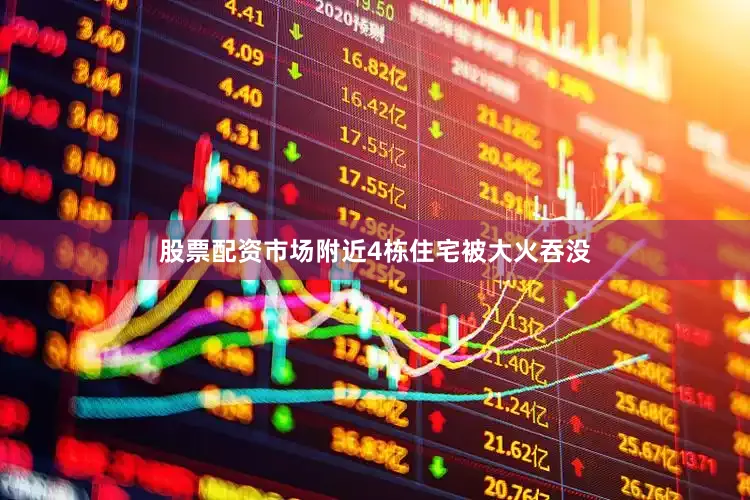 股票配资市场附近4栋住宅被大火吞没