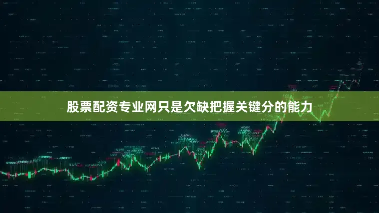 股票配资专业网只是欠缺把握关键分的能力