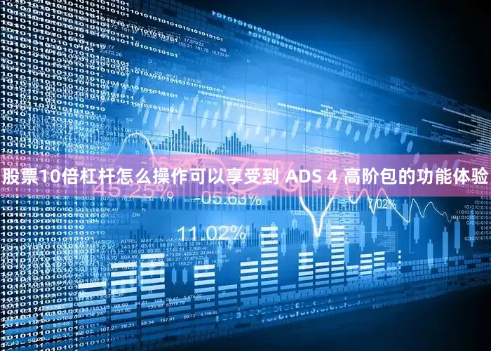 股票10倍杠杆怎么操作可以享受到 ADS 4 高阶包的功能体验