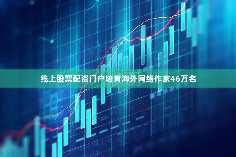 线上股票配资门户培育海外网络作家46万名