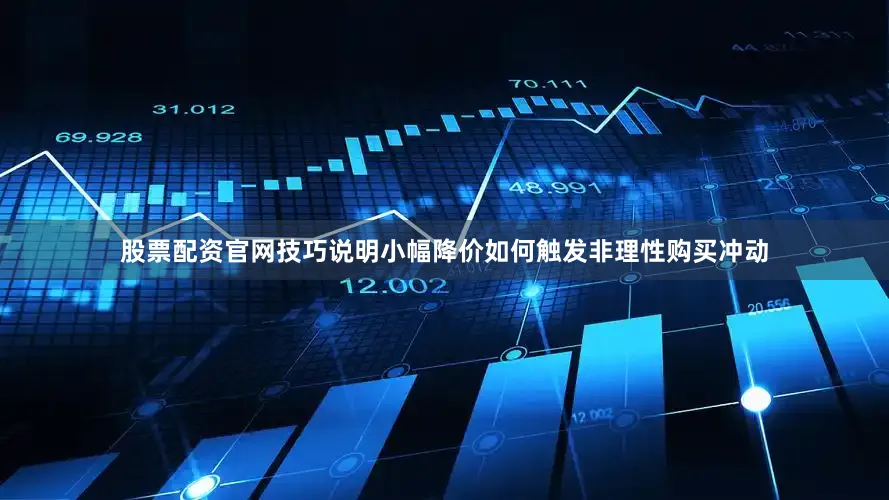 股票配资官网技巧说明小幅降价如何触发非理性购买冲动