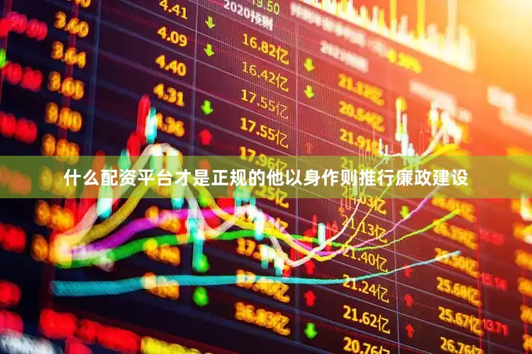 什么配资平台才是正规的他以身作则推行廉政建设