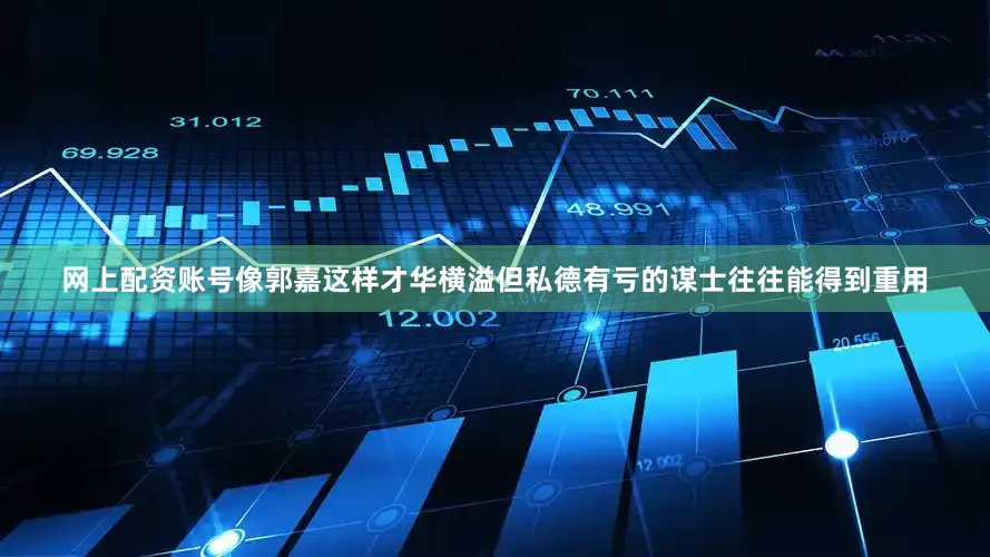 网上配资账号像郭嘉这样才华横溢但私德有亏的谋士往往能得到重用