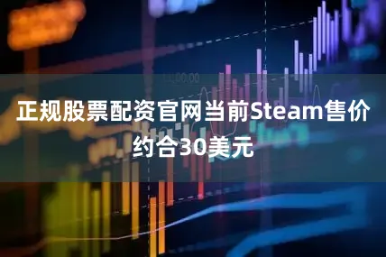 正规股票配资官网当前Steam售价约合30美元