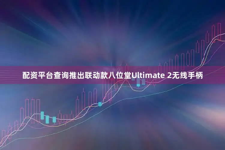 配资平台查询推出联动款八位堂Ultimate 2无线手柄
