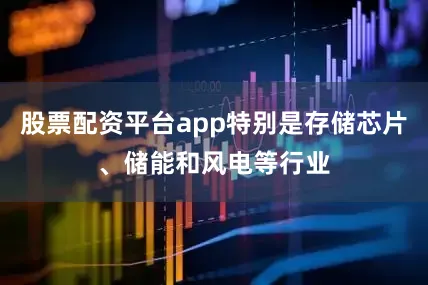 股票配资平台app特别是存储芯片、储能和风电等行业