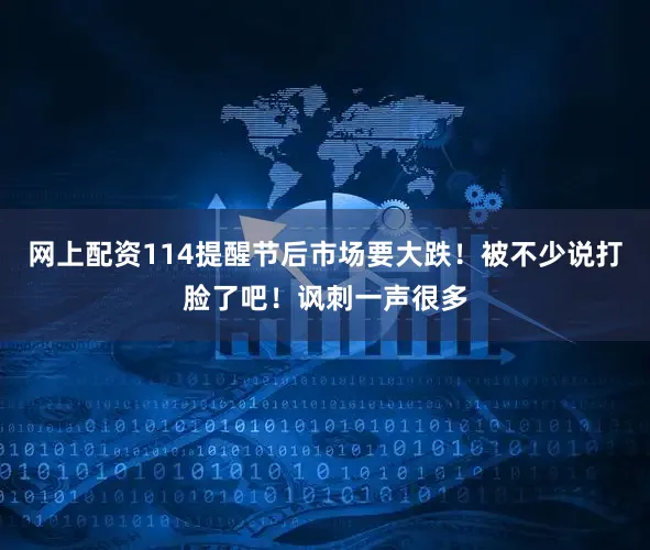 网上配资114提醒节后市场要大跌！被不少说打脸了吧！讽刺一声很多