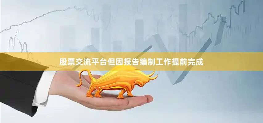 股票交流平台但因报告编制工作提前完成
