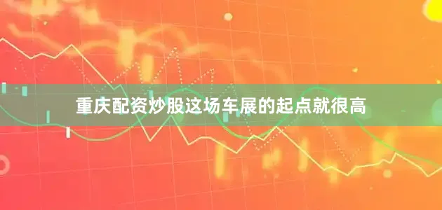重庆配资炒股这场车展的起点就很高