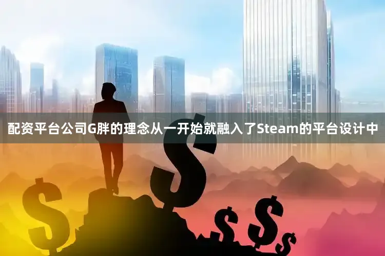 配资平台公司G胖的理念从一开始就融入了Steam的平台设计中