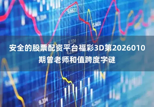 安全的股票配资平台福彩3D第2026010期曾老师和值跨度字谜