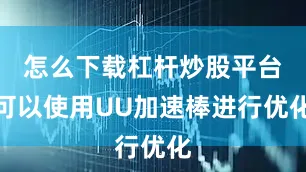 怎么下载杠杆炒股平台可以使用UU加速棒进行优化