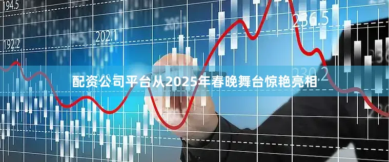 配资公司平台从2025年春晚舞台惊艳亮相