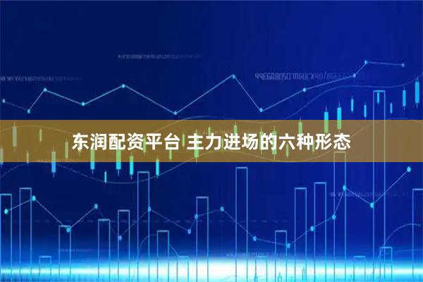 东润配资平台 主力进场的六种形态