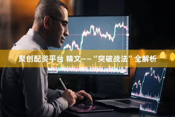 聚创配资平台 精文——“突破战法”全解析