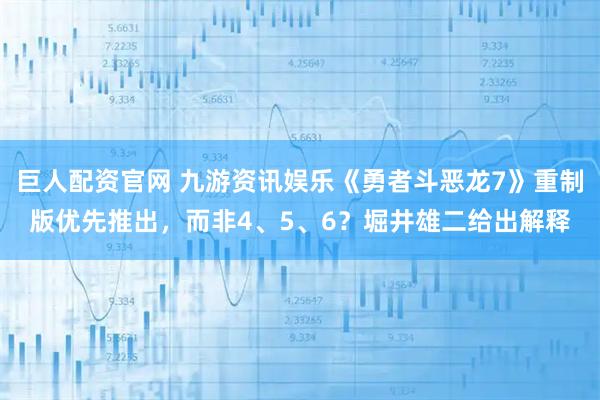 巨人配资官网 九游资讯娱乐《勇者斗恶龙7》重制版优先推出,而非4、5、6?堀井雄二给出解释