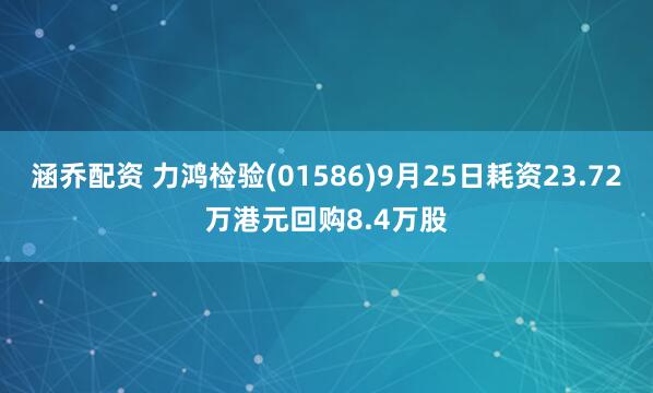涵乔配资 力鸿检验(01586)9月25日耗资23.72万港元回购8.4万股