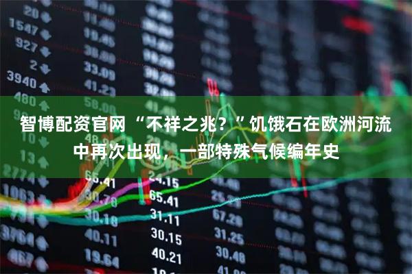 智博配资官网 “不祥之兆？”饥饿石在欧洲河流中再次出现，一部特殊气候编年史