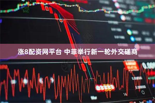 涨8配资网平台 中菲举行新一轮外交磋商