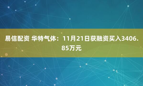 易信配资 华特气体：11月21日获融资买入3406.85万元