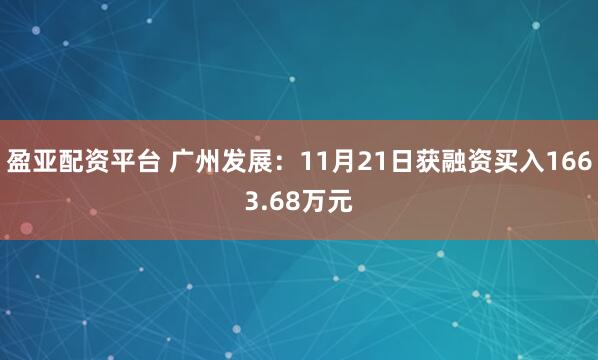 盈亚配资平台 广州发展：11月21日获融资买入1663.68万元