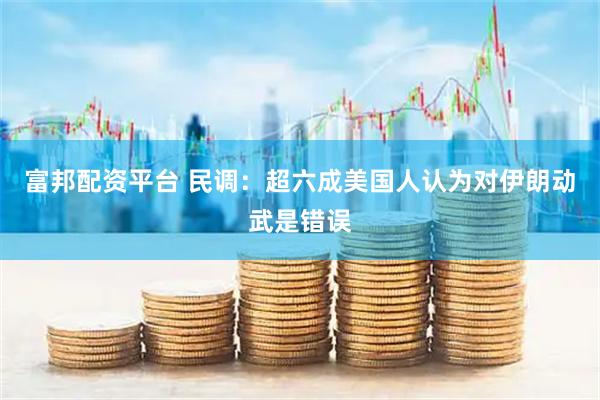 富邦配资平台 民调：超六成美国人认为对伊朗动武是错误