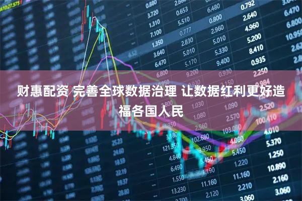 财惠配资 完善全球数据治理 让数据红利更好造福各国人民