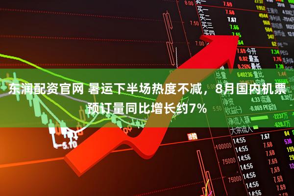 东润配资官网 暑运下半场热度不减，8月国内机票预订量同比增长约7%