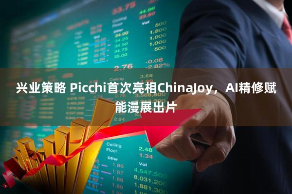 兴业策略 Picchi首次亮相ChinaJoy，AI精修赋能漫展出片